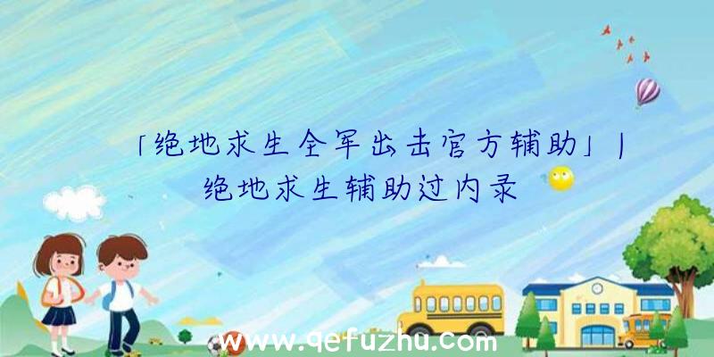 「绝地求生全军出击官方辅助」|绝地求生辅助过内录